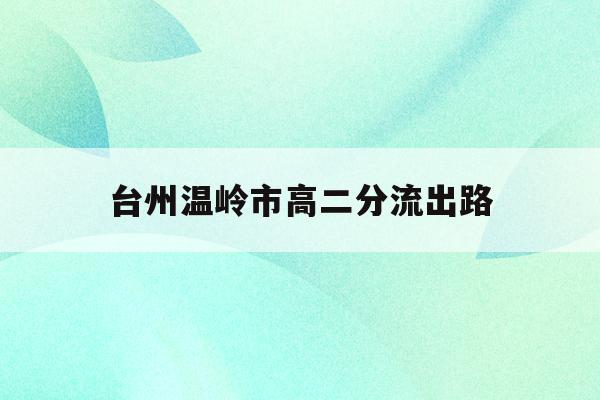 台州温岭市高二分流出路(温岭二中2021高考成绩)