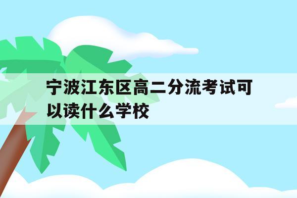 宁波江东区高二分流考试可以读什么学校的简单介绍