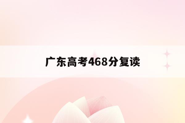 广东高考468分复读(广东2021年高考复读)