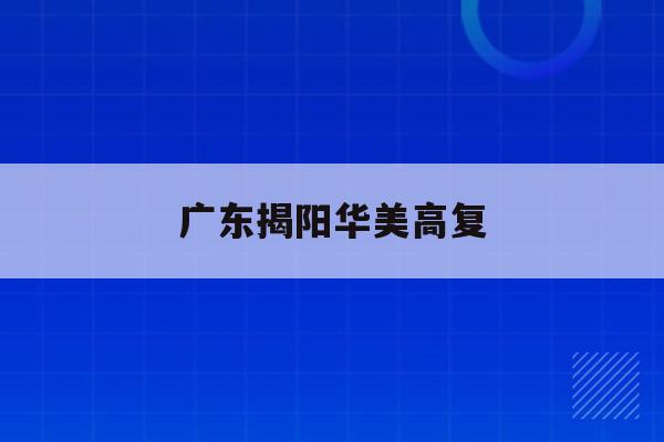 广东揭阳华美高复(揭阳华美实验学校2021高考成绩)