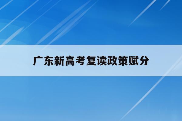 广东新高考复读政策赋分(20202021广东高考复读政策)