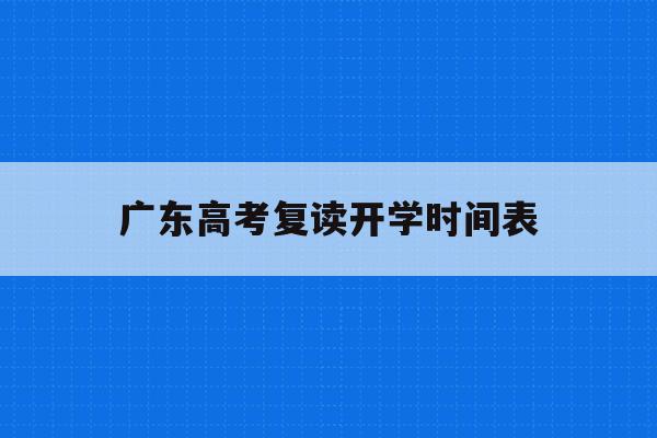 广东高考复读开学时间表(广东高考2021复读政策)
