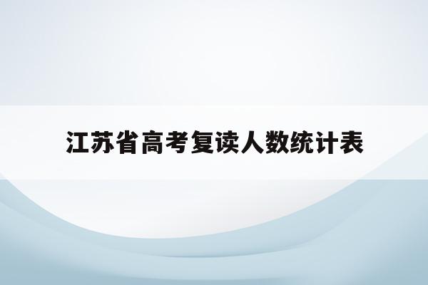 江苏省高考复读人数统计表(2021年江苏高考复读生多吗)