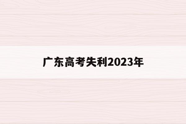 广东高考失利2023年(广东高考失利2023年会补考吗)