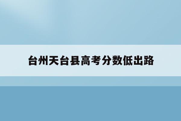 台州天台县高考分数低出路(浙江天台中学2021年高考)