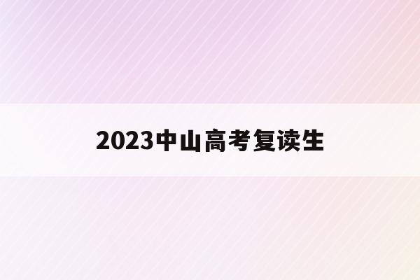 2023中山高考复读生(中山市哪些学校招高考复读生)