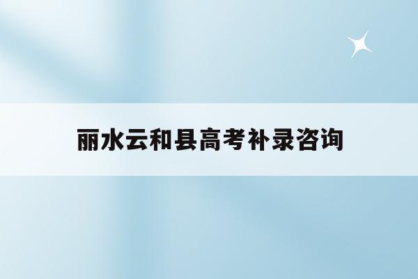 丽水云和县高考补录咨询(2020云和中学高考喜报)