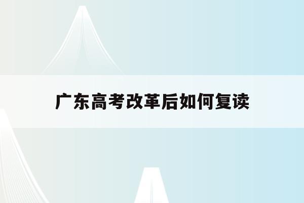 广东高考改革后如何复读(2022广东高考复读政策有变化吗)