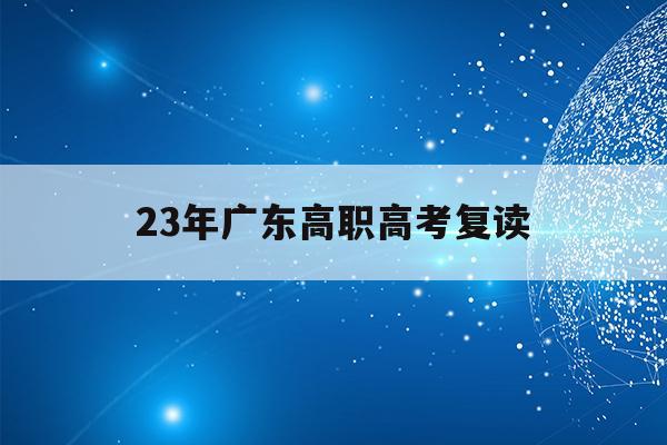 23年广东高职高考复读(2022年广东高考复读政策)