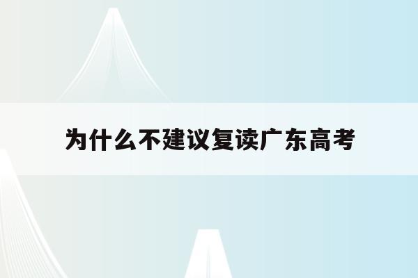 为什么不建议复读广东高考(2022年高考不允许复读广东)