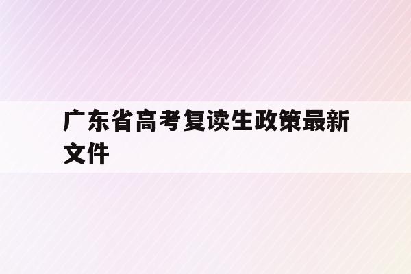 广东省高考复读生政策最新文件(广东2021年高考复读政策文件)
