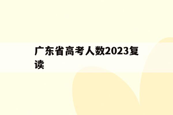 广东省高考人数2023复读(2020年广东高考复读生人数)
