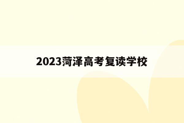 2023菏泽高考复读学校的简单介绍