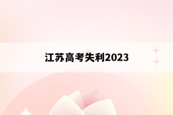 江苏高考失利2023(江苏高考失利有复读学校吗?)