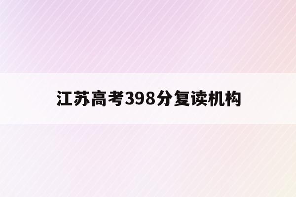 江苏高考398分复读机构(江苏高三复读2020高考政策)
