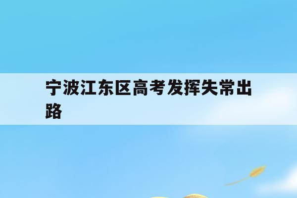 宁波江东区高考发挥失常出路(宁波市2021年高考考场公布)