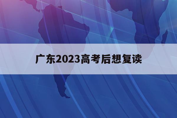 广东2023高考后想复读(20202021广东高考复读政策)