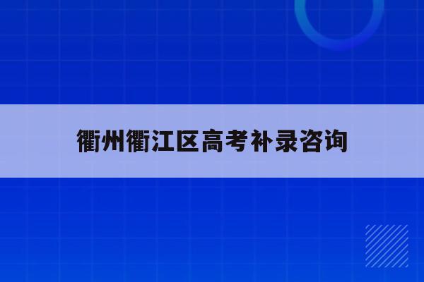 衢州衢江区高考补录咨询(2020年衢州普通高中招生计划)