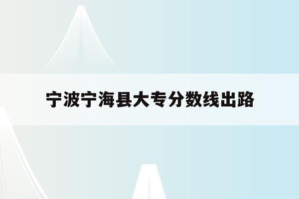 宁波宁海县大专分数线出路(宁波宁海普高录取分数线2021)