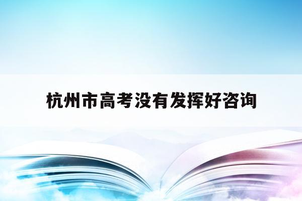 包含杭州市高考没有发挥好咨询的词条