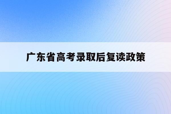 广东省高考录取后复读政策(2022广东高考复读政策有变化吗)
