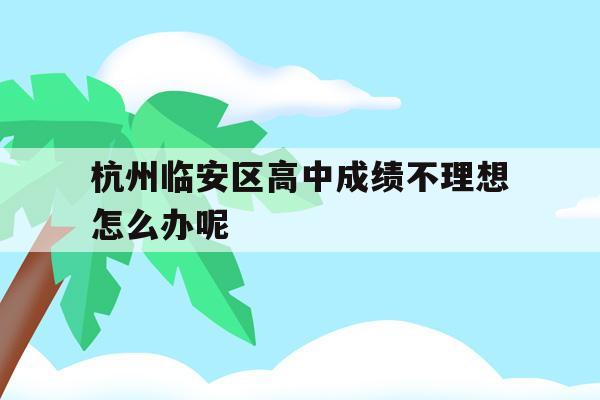杭州临安区高中成绩不理想怎么办呢的简单介绍
