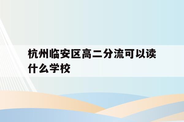 关于杭州临安区高二分流可以读什么学校的信息