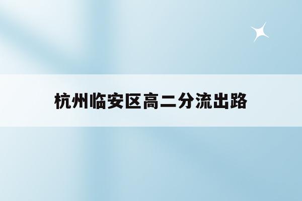 杭州临安区高二分流出路(2021年杭州市临安区高中分数线)
