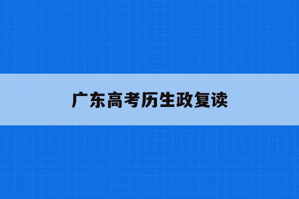 广东高考历生政复读(广东2020年高考复读政策)