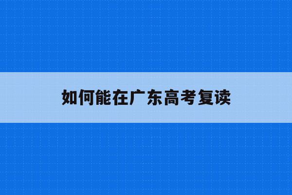 如何能在广东高考复读(20202021广东高考复读政策)