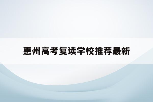 惠州高考复读学校推荐最新(2021惠州高三复读哪个学校好)