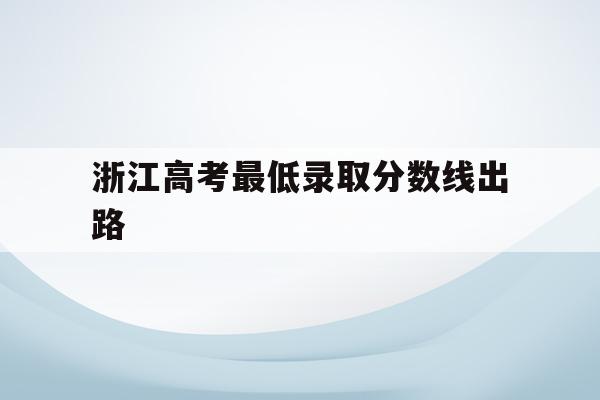 浙江高考最低录取分数线出路(浙江2020高考录取最低分数线)