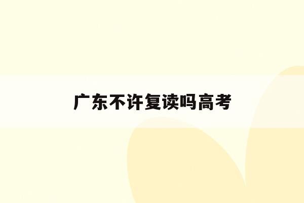 广东不许复读吗高考(广东省允许复读吗2021)