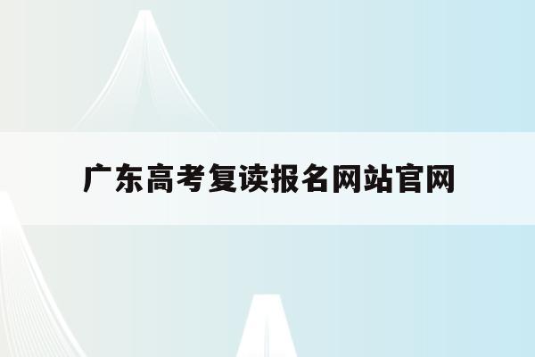 广东高考复读报名网站官网(广东2021年高考复读政策文件)