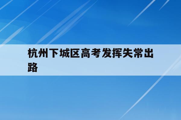 关于杭州下城区高考发挥失常出路的信息