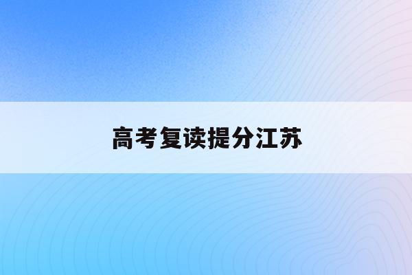 高考复读提分江苏(高考复读政策2021江苏)