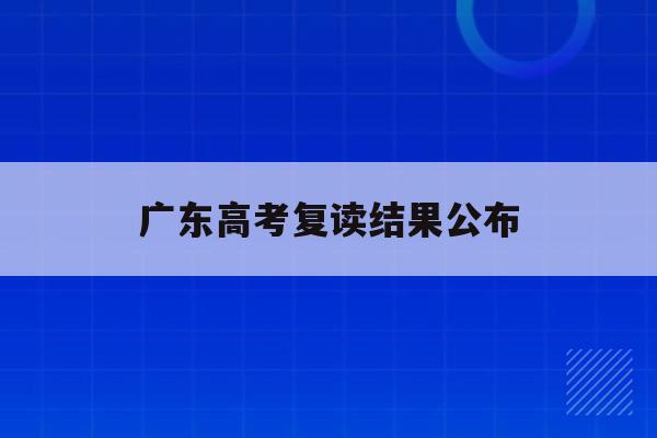 广东高考复读结果公布(广东2021年高考复读政策文件)