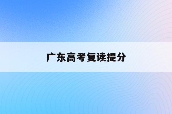 广东高考复读提分(广东高考复读2021)