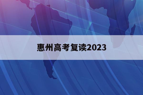 惠州高考复读2023(惠州高考复读班哪里最好)