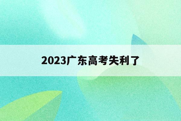 2023广东高考失利了(2023年广东高考人数大概是多少)