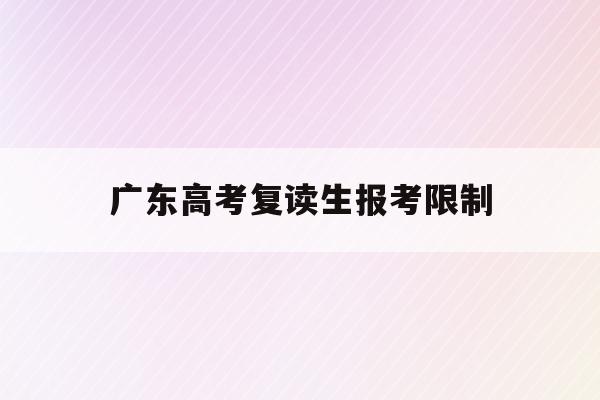 广东高考复读生报考限制(广东省2021年高考复读生政策)