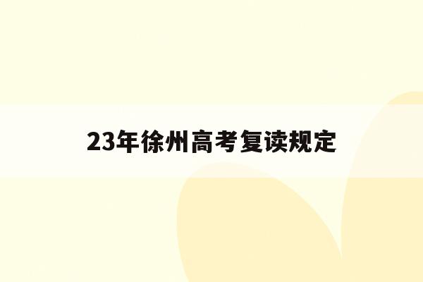 23年徐州高考复读规定(徐州市复读生能报考哪些中学)