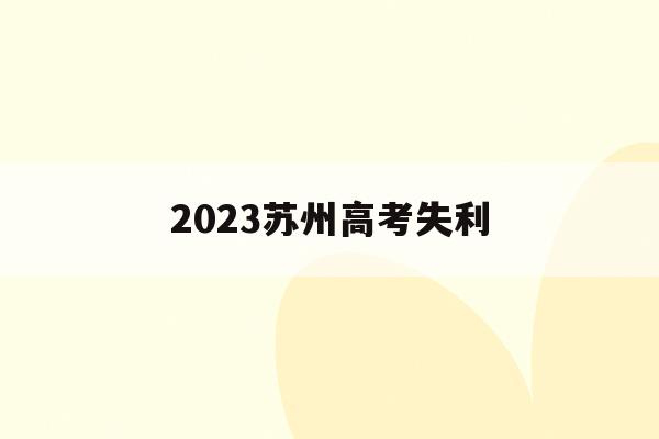 2023苏州高考失利(苏州高考2021具体时间)
