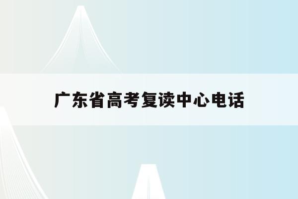 广东省高考复读中心电话(广东高考复读学校排名及费用)