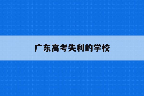 广东高考失利的学校(广东高考失利的学校名单)