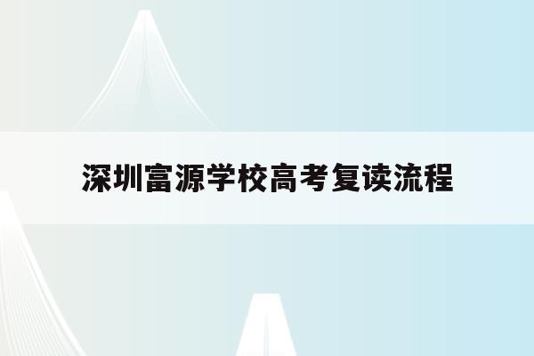 深圳富源学校高考复读流程(深圳富源学校高中招生2021要求)