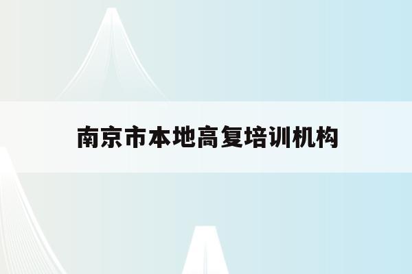 南京市本地高复培训机构(南京高考复读班高考复读学校排名)