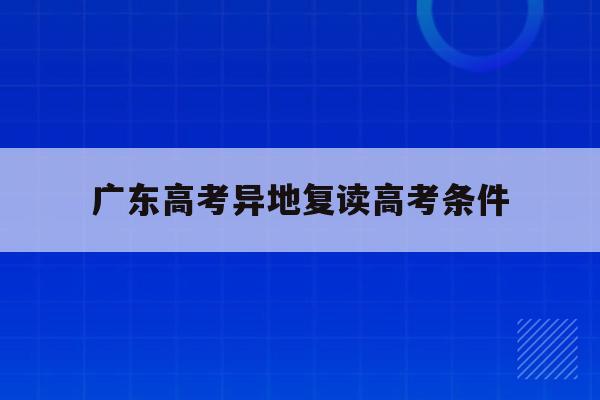 广东高考异地复读高考条件(广东省高考复读政策2021)