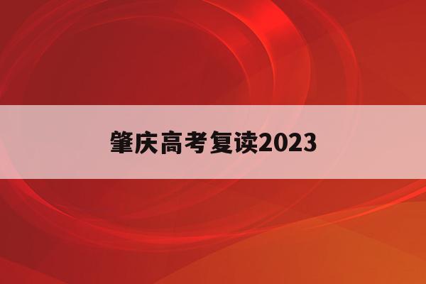 肇庆高考复读2023(肇庆高考复读机构哪家好)