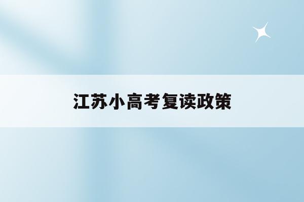 江苏小高考复读政策(江苏高考复读政策2023)